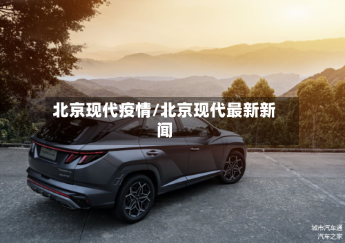 北京现代疫情/北京现代最新新闻-第2张图片