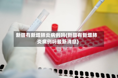 新疆有新增肺炎病例吗(新疆有新增肺炎病例吗最新消息)