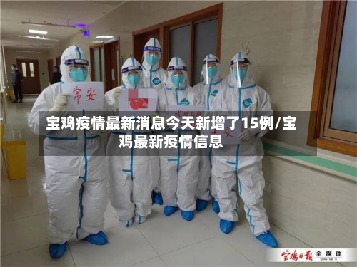宝鸡疫情最新消息今天新增了15例/宝鸡最新疫情信息-第2张图片