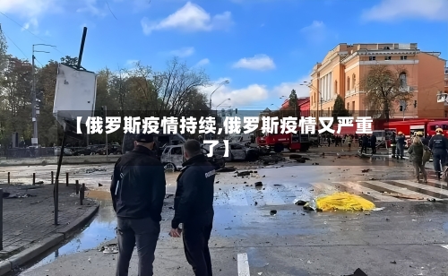 【俄罗斯疫情持续,俄罗斯疫情又严重了】-第2张图片
