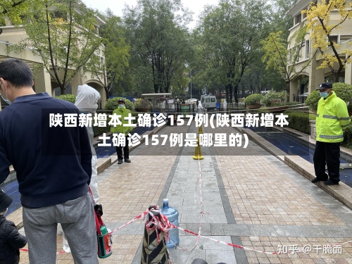 陕西新增本土确诊157例(陕西新增本土确诊157例是哪里的)