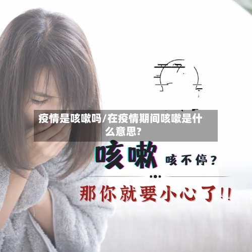 疫情是咳嗽吗/在疫情期间咳嗽是什么意思?