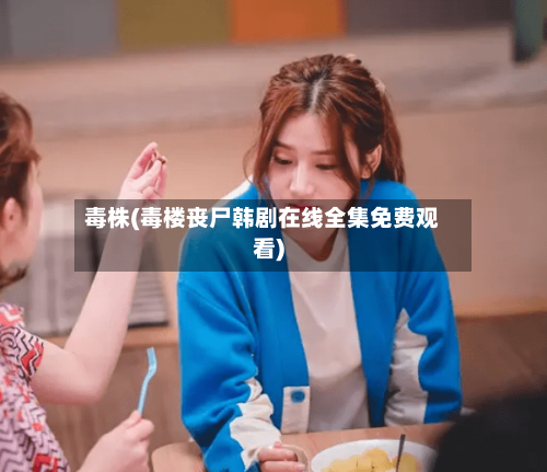 毒株(毒楼丧尸韩剧在线全集免费观看)