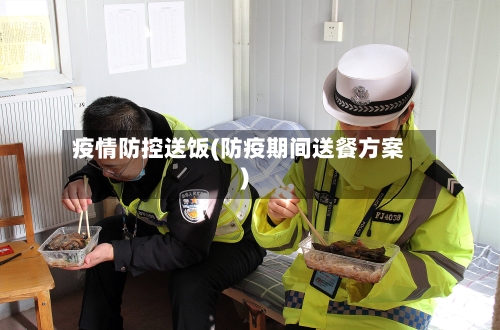 疫情防控送饭(防疫期间送餐方案)-第3张图片