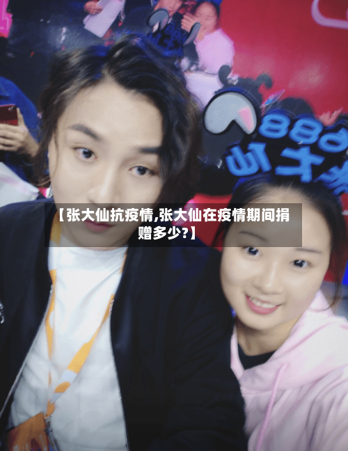 【张大仙抗疫情,张大仙在疫情期间捐赠多少?】