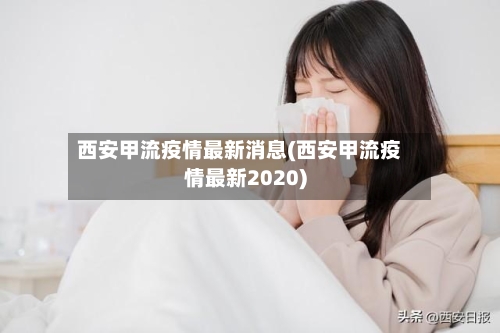 西安甲流疫情最新消息(西安甲流疫情最新2020)-第3张图片