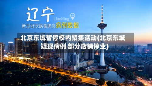 北京东城暂停校内聚集活动(北京东城疑现病例 部分店铺停业)