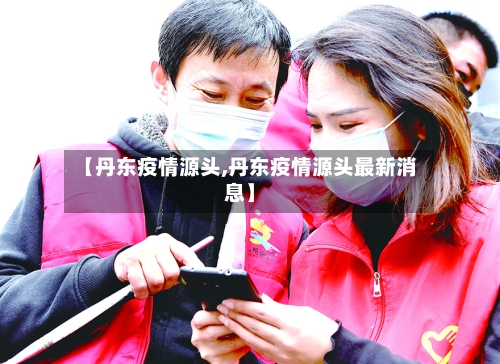 【丹东疫情源头,丹东疫情源头最新消息】-第2张图片