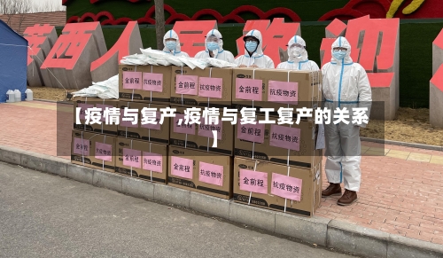 【疫情与复产,疫情与复工复产的关系】-第3张图片