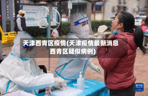 天津西青区疫情(天津疫情最新消息西青区疑似病例)