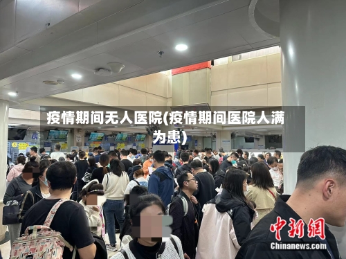疫情期间无人医院(疫情期间医院人满为患)-第2张图片