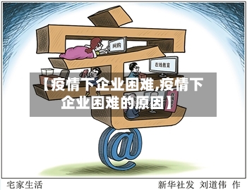 【疫情下企业困难,疫情下企业困难的原因】-第2张图片