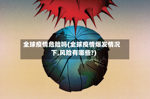 全球疫情危险吗(全球疫情爆发情况下,风险有哪些?)