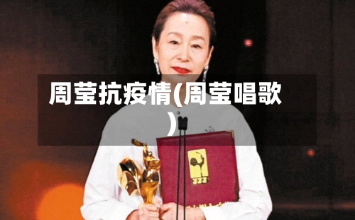 周莹抗疫情(周莹唱歌)