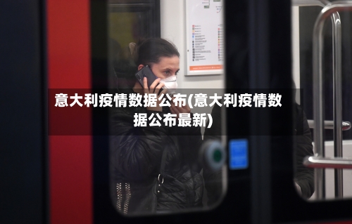 意大利疫情数据公布(意大利疫情数据公布最新)-第2张图片