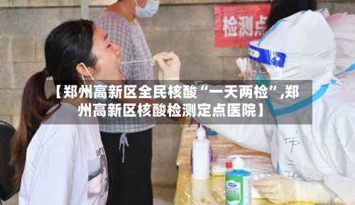 【郑州高新区全民核酸“一天两检”,郑州高新区核酸检测定点医院】-第2张图片