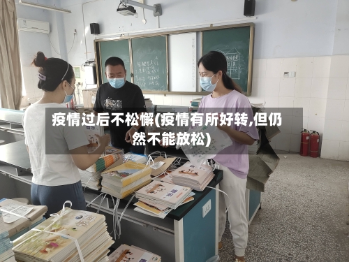 疫情过后不松懈(疫情有所好转,但仍然不能放松)-第2张图片