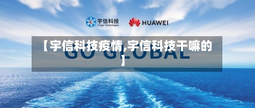 【宇信科技疫情,宇信科技干嘛的】