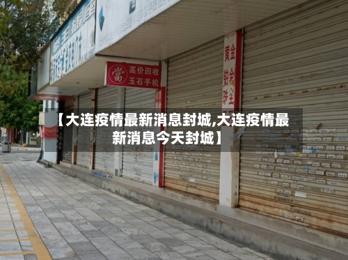 【大连疫情最新消息封城,大连疫情最新消息今天封城】-第3张图片