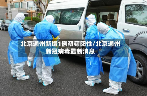 北京通州新增1例初筛阳性/北京通州新冠病毒最新消息