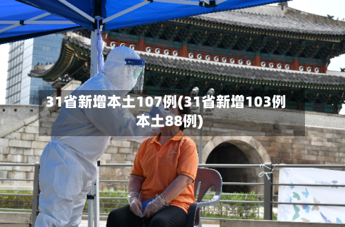 31省新增本土107例(31省新增103例本土88例)-第2张图片