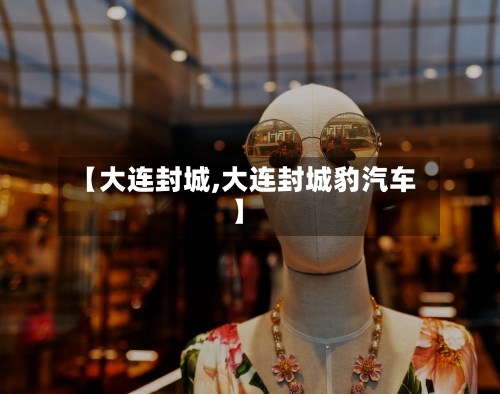 【大连封城,大连封城豹汽车】