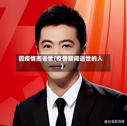 因疫情而去世(疫情期间逝世的人)-第3张图片