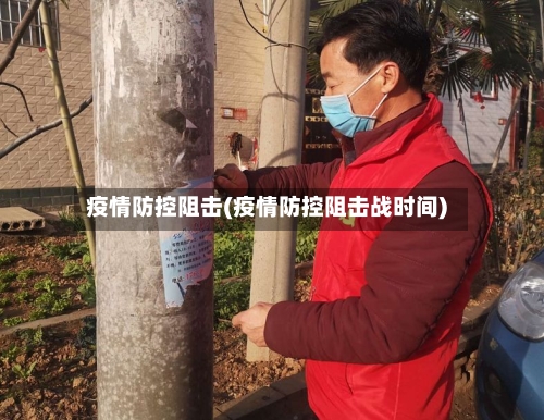 疫情防控阻击(疫情防控阻击战时间)
