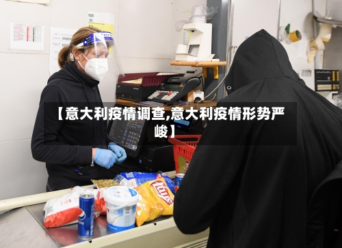 【意大利疫情调查,意大利疫情形势严峻】-第2张图片