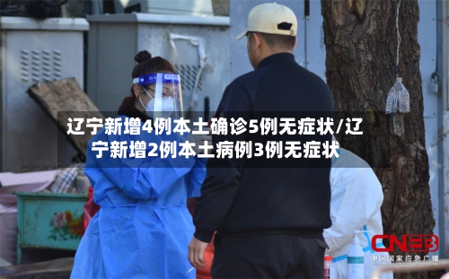 辽宁新增4例本土确诊5例无症状/辽宁新增2例本土病例3例无症状-第2张图片