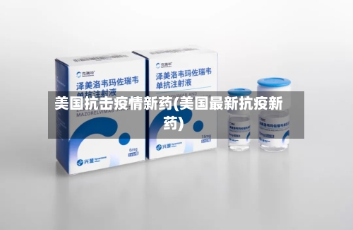 美国抗击疫情新药(美国最新抗疫新药)-第2张图片