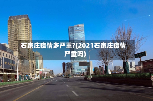 石家庄疫情多严重?(2021石家庄疫情严重吗)-第2张图片