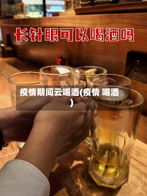 疫情期间云喝酒(疫情 喝酒)