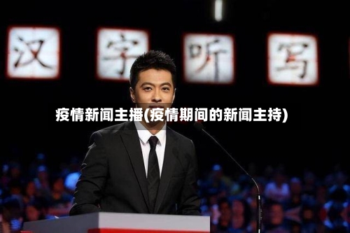 疫情新闻主播(疫情期间的新闻主持)-第2张图片