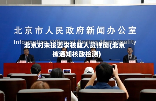 北京对未按要求核酸人员弹窗(北京被通知核酸检测)