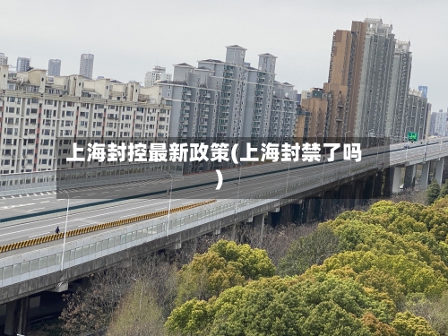 上海封控最新政策(上海封禁了吗)