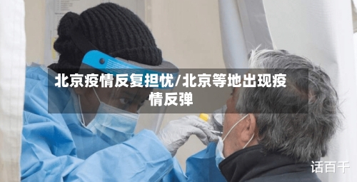 北京疫情反复担忧/北京等地出现疫情反弹-第2张图片