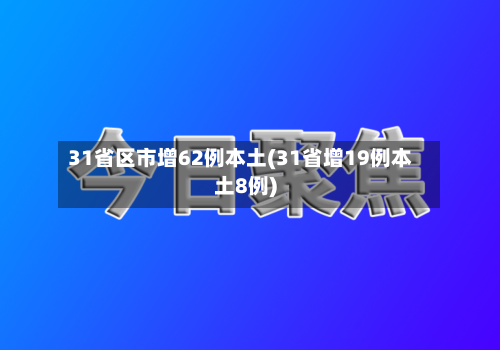 31省区市增62例本土(31省增19例本土8例)-第2张图片