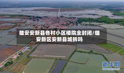 雄安安新县各村小区楼院全封闭/雄安新区安新县城拆吗-第2张图片