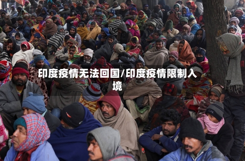 印度疫情无法回国/印度疫情限制入境-第3张图片