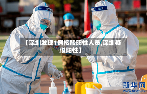 【深圳发现1例核酸阳性人员,深圳疑似阳性】