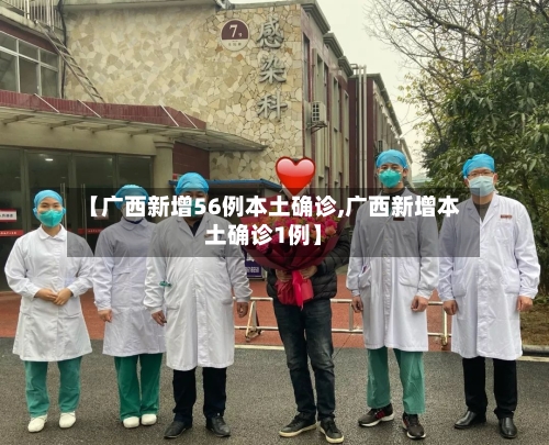 【广西新增56例本土确诊,广西新增本土确诊1例】-第3张图片