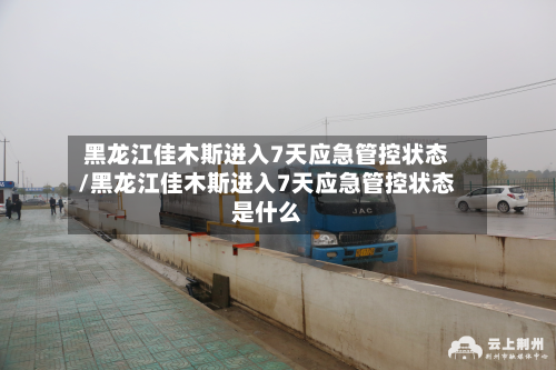 黑龙江佳木斯进入7天应急管控状态/黑龙江佳木斯进入7天应急管控状态是什么