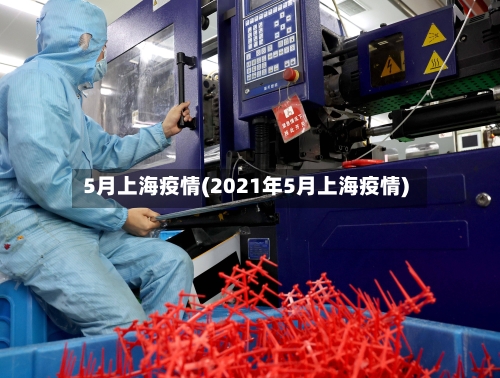 5月上海疫情(2021年5月上海疫情)-第3张图片