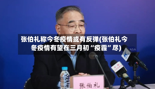 张伯礼称今冬疫情或有反弹(张伯礼今冬疫情有望在三月初“疫霾	”尽)-第2张图片