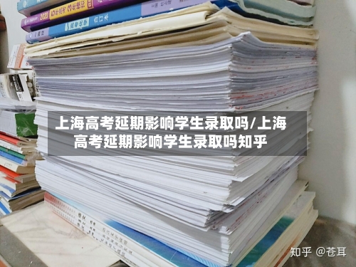 上海高考延期影响学生录取吗/上海高考延期影响学生录取吗知乎-第2张图片