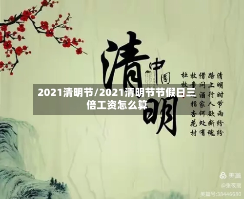 2021清明节/2021清明节节假日三倍工资怎么算