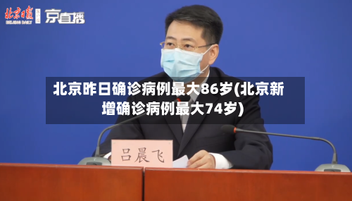 北京昨日确诊病例最大86岁(北京新增确诊病例最大74岁)-第3张图片