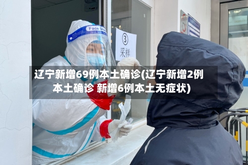 辽宁新增69例本土确诊(辽宁新增2例本土确诊 新增6例本土无症状)