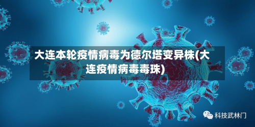 大连本轮疫情病毒为德尔塔变异株(大连疫情病毒毒珠)-第2张图片